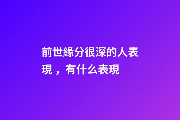 前世緣分很深的人表現，有什么表現